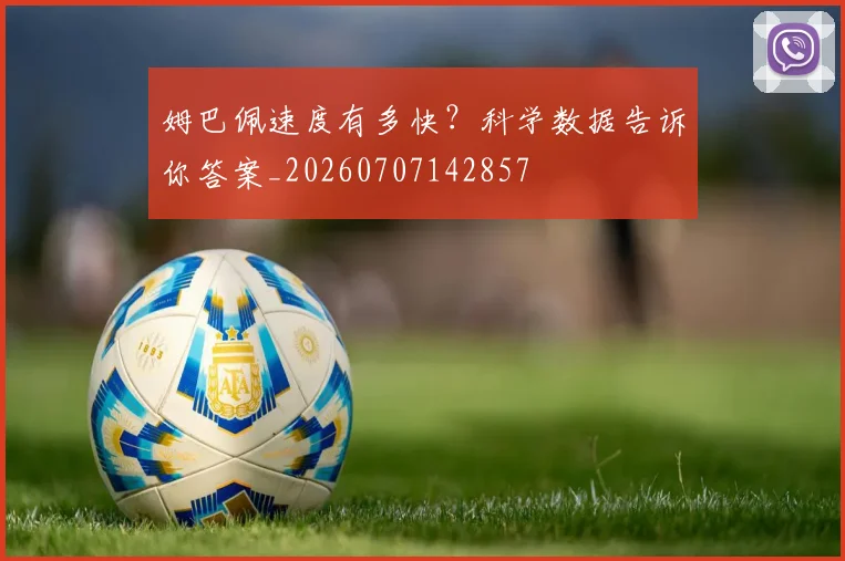 姆巴佩速度有多快？科学数据告诉你答案_20260707142857
