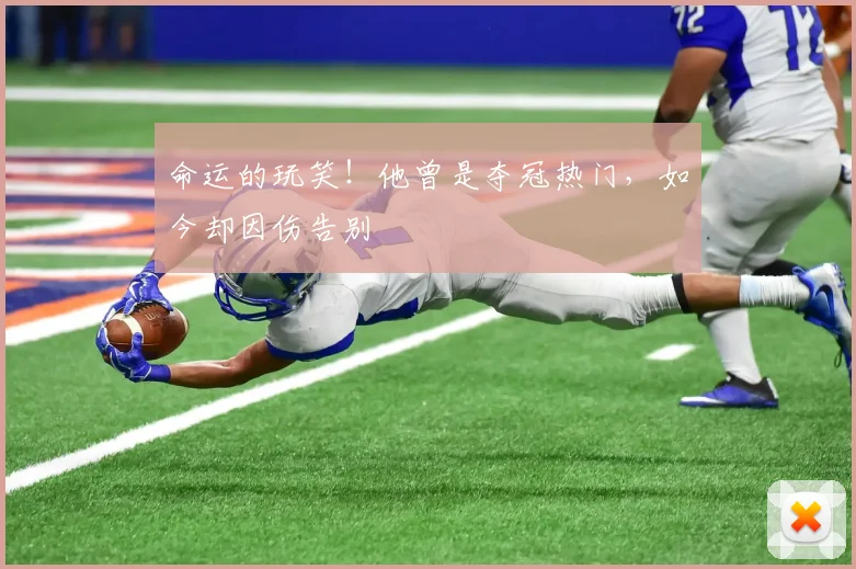 命运的玩笑!他曾是夺冠热门,如今却因伤告别