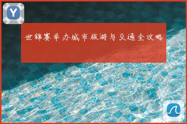 世锦赛举办城市旅游与交通全攻略