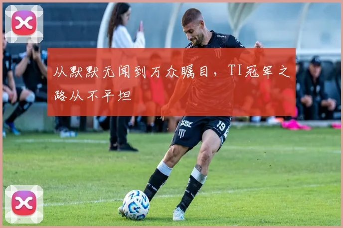 从默默无闻到万众瞩目，TI冠军之路从不平坦