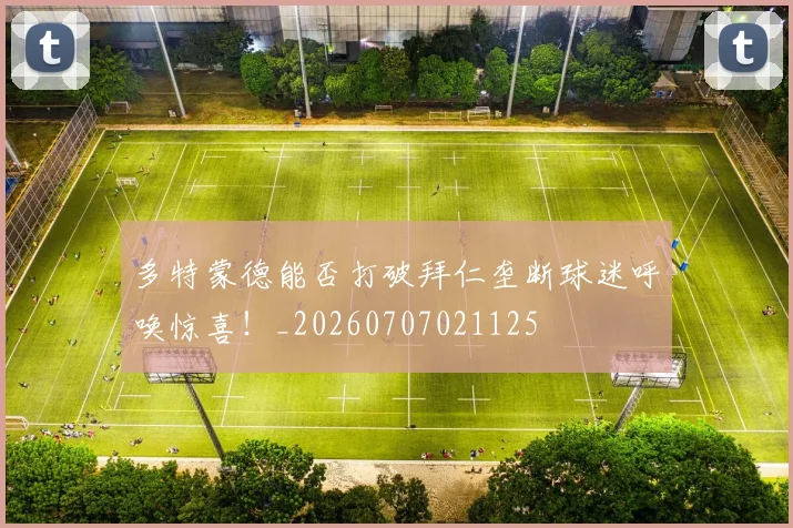 多特蒙德能否打破拜仁垄断球迷呼唤惊喜!_20260707021125