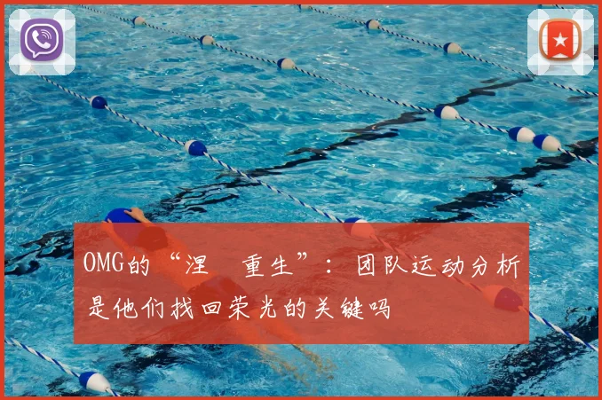 OMG的“涅槃重生”:团队运动分析是他们找回荣光的关键吗