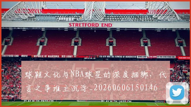 球鞋文化与NBA球星的深度捆绑，代言之争谁主沉浮_20260606150146