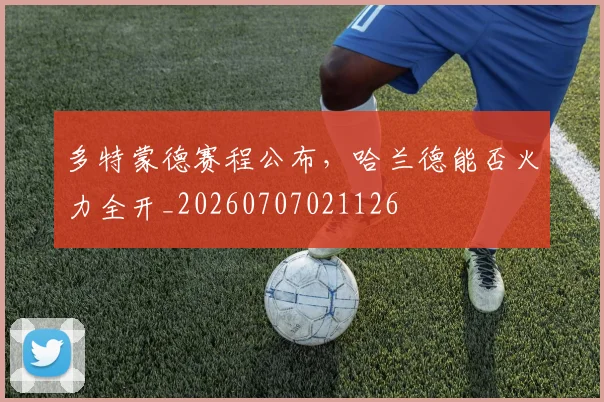 多特蒙德赛程公布,哈兰德能否火力全开_20260707021126
