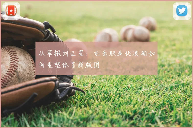从草根到巨星，电竞职业化浪潮如何重塑体育新版图
