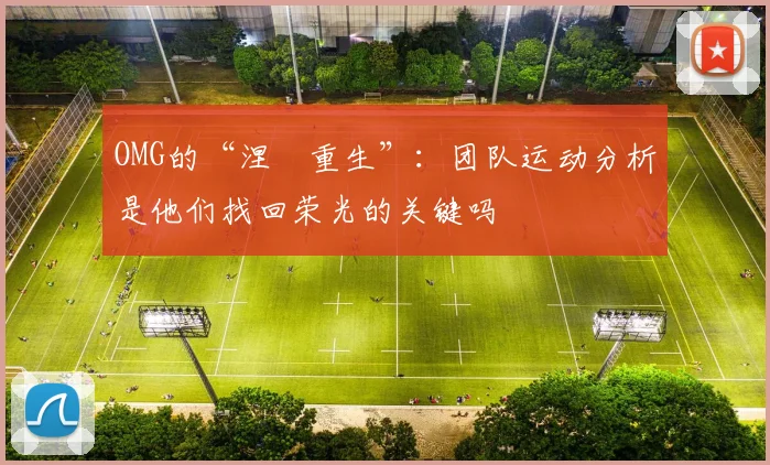 OMG的“涅槃重生”：团队运动分析是他们找回荣光的关键吗