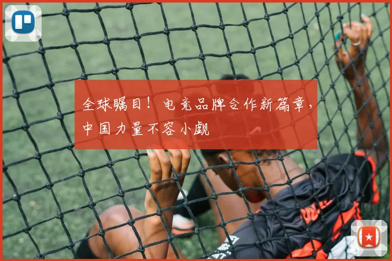 全球瞩目！电竞品牌合作新篇章，中国力量不容小觑
