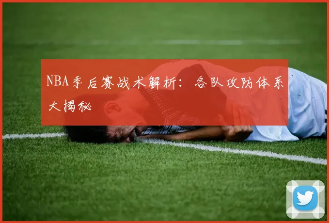NBA季后赛战术解析：各队攻防体系大揭秘