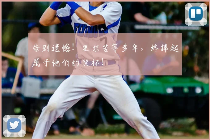 告别遗憾！里尔苦等多年，终捧起属于他们的奖杯！