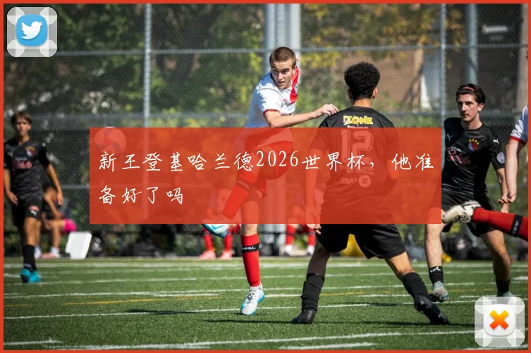 新王登基哈兰德2026世界杯，他准备好了吗
