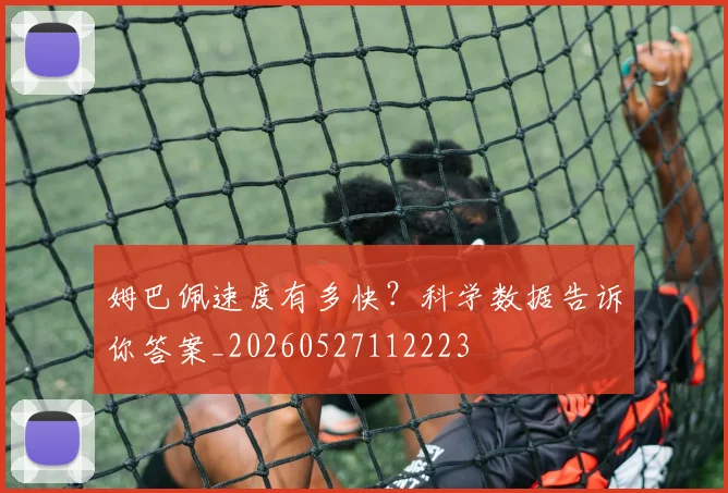 姆巴佩速度有多快?科学数据告诉你答案_20260527112223