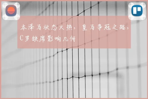 本泽马状态火热,皇马争冠之路,C罗缺席影响几何