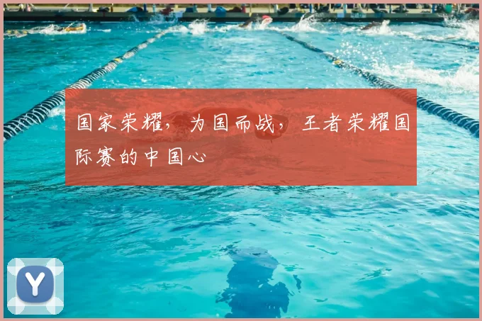 国家荣耀，为国而战，王者荣耀国际赛的中国心