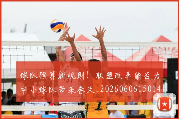 球队预算新规则！联盟改革能否为中小球队带来春天_20260606150146