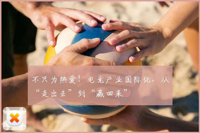 不只为热爱!电竞产业国际化,从“走出去”到“赢回来”