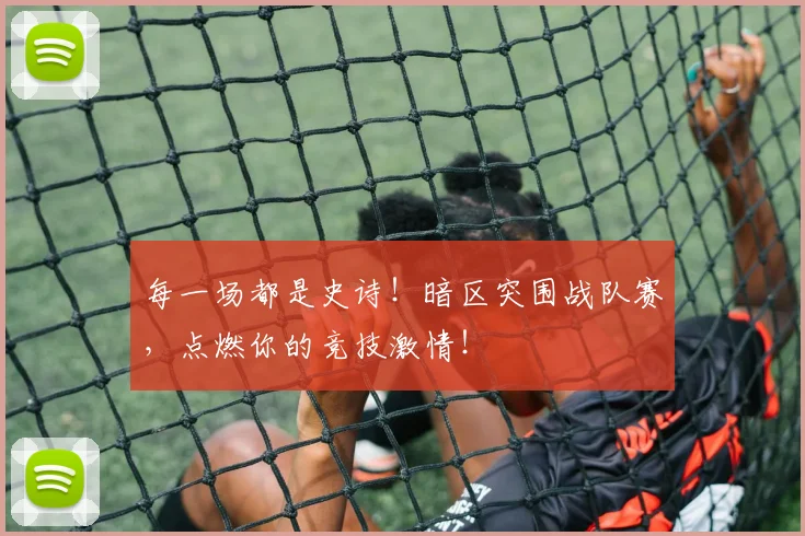 每一场都是史诗！暗区突围战队赛，点燃你的竞技激情！