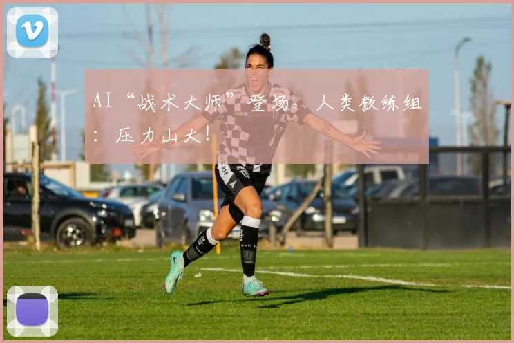 AI“战术大师”登场，人类教练组：压力山大！