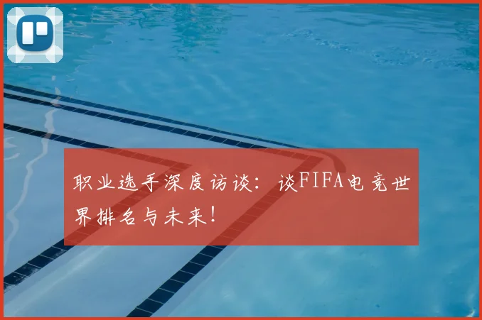 职业选手深度访谈：谈FIFA电竞世界排名与未来！