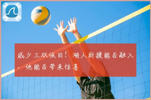 威少三双依旧！湖人新援能否融入，他能否带来惊喜
