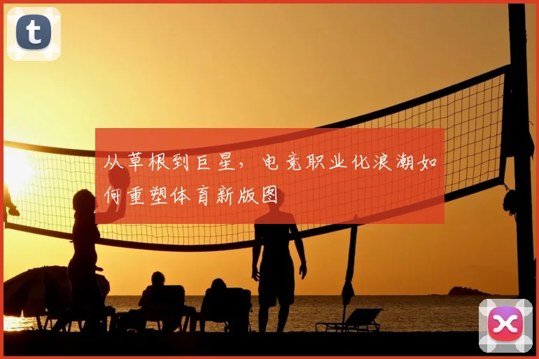从草根到巨星，电竞职业化浪潮如何重塑体育新版图