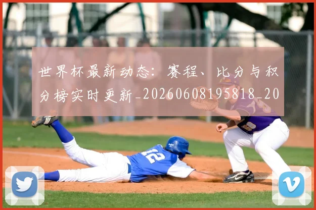 世界杯最新动态:赛程、比分与积分榜实时更新_20260608195818_20260703203236
