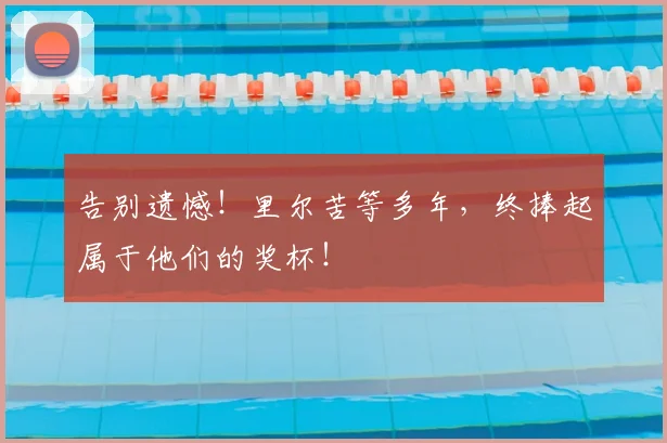 告别遗憾！里尔苦等多年，终捧起属于他们的奖杯！