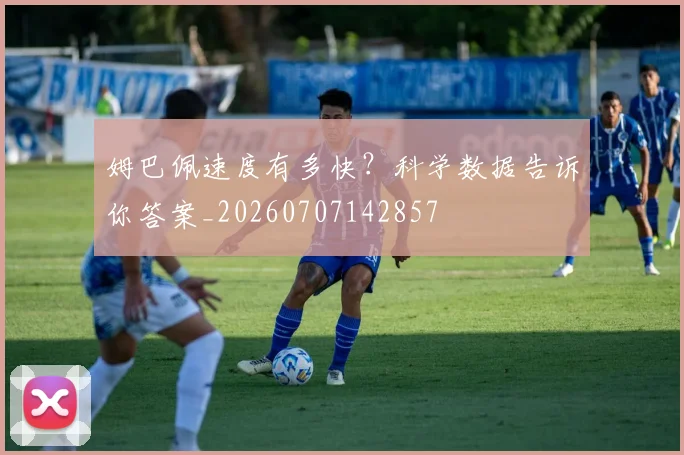 姆巴佩速度有多快?科学数据告诉你答案_20260707142857